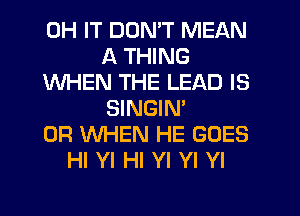 0H IT DON'T MEAN
A THING
WHEN THE LEAD IS
SINGIM
0R WHEN HE GOES
HI YI HI Yl Yl YI