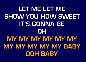 LET ME LET ME
SHOW YOU HOW SWEET
ITS GONNA BE
OH
MY MY MY MY MY MY
MY MY MY MY MY BABY
00H BABY