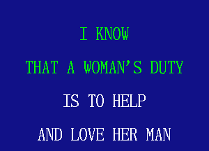 I KNOW
THAT A WOMAWS DUTY
IS TO HELP
AND LOVE HER MAN