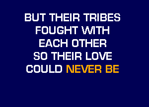 BUT THEIR TRIBES
FOUGHT WITH
EACH OTHER
SO THEIR LOVE
COULD NEVER BE

g