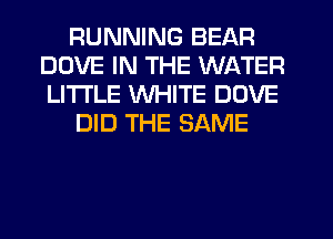 RUNNING BEAR
DOVE IN THE WATER
LITI'LE WHITE DOVE

DID THE SAME