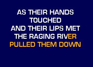 AS THEIR HANDS
TOUCHED
AND THEIR LIPS MET
THE RAGING RIVER
PULLED THEM DOWN