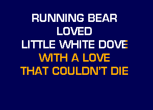 RUNNING BEAR
LOVED
LITI'LE WHITE DOVE
WTH A LOVE
THAT COULDN'T DIE