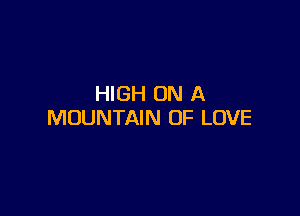 HIGH ON A

MOUNTAIN OF LOVE