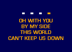 OH WITH YOU

BY MY SIDE
THIS WORLD

CAN'T KEEP U5 DOWN