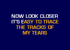 NOW LOOK CLOSER
ITS EASY TO TRACE
THE TRACKS OF
MY TEARS

g