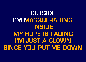 OUTSIDE
I'M MASGUERADING
INSIDE
MY HOPE IS FADING
I'M JUST A CLOWN
SINCE YOU PUT ME DOWN