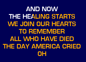 AND NOW
THE HEALING STARTS
WE JOIN OUR HEARTS
TO REMEMBER
ALL WHO HAVE DIED
THE DAY AMERICA CRIED
0H