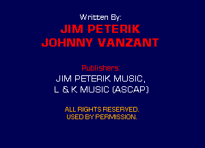 Written By

JIM PETERIK MUSIC.
L 8 K MUSIC (ASCAPJ

ALL RIGHTS RESERVED
USED BY PERMISSION