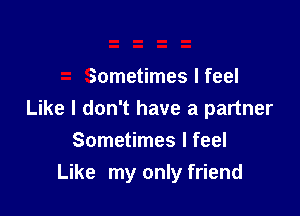 Sometimes I feel

Like I don't have a partner

Sometimes I feel
Like my only friend