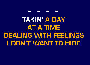 TAKIN' A DAY
AT A TIME
DEALING WITH FEELINGS
I DON'T WANT TO HIDE