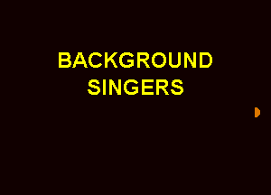 BACKGROUND
SINGERS