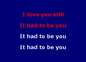 It had to be you

It had to be you