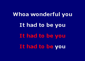 Whoa wonderful you

It had to be you