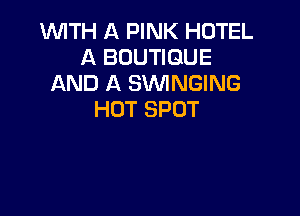 WTH A PINK HOTEL
A BOUTIQUE
AND A SVVINGING

HOT SPOT