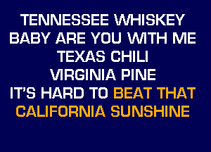 TENNESSEE VVHISKEY
BABY ARE YOU WITH ME
TEXAS CHILI
VIRGINIA PINE
ITS HARD TO BEAT THAT
CALIFORNIA SUNSHINE