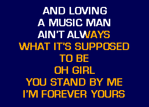 AND LOVING

A MUSIC MAN

AIN'T ALWAYS

WHAT IT'S SUPPOSED
TO BE
CH GIRL

YOU STAND BY ME
FM FOREVER YOURS