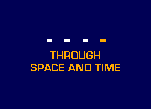 THROUGH
SPACE AND TIME