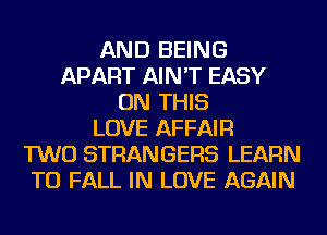 AND BEING
APART AIN'T EASY
ON THIS
LOVE AFFAIR
TWO STRANGERS LEARN
TO FALL IN LOVE AGAIN