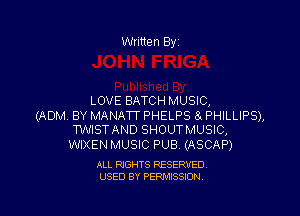 Written Byi

LOVE BATCH MUSIC,

(ADM BY MANATT PHELPS 8t PHILLIPS),
TWISTAND SHOUTMUSIC,

WIXEN MUSIC PUB. (ASCAP)

ALL RIGHTS RESERVED.
USED BY PERMISSION