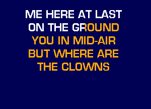 ME HERE AT LAST
ON THE GROUND
YOU IN MlD-AIR
BUT WHERE ARE

THE CLOWNS

g