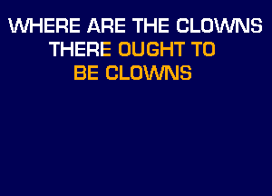 WHERE ARE THE CLOWNS
THERE OUGHT TO
BE CLOWNS