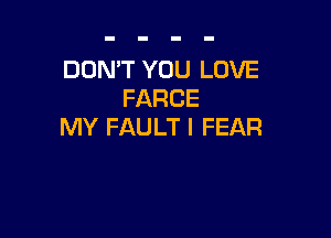 DON'T YOU LOVE
FARCE

MY FAULT I FEAR