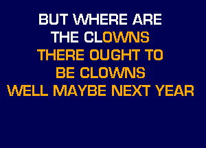 BUT WHERE ARE
THE CLOWNS
THERE OUGHT TO
BE CLOWNS
WELL MAYBE NEXT YEAR