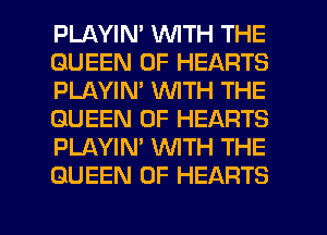 PLAYIN' WITH THE
QUEEN OF HEARTS
PLAYIN' WITH THE
QUEEN OF HEARTS
PLAYIN' WTH THE
QUEEN OF HEARTS