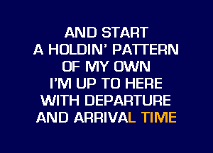 AND START
A HOLDIN' PATTERN
OF MY OWN
I'M UP TO HERE
WITH DEPARTURE
AND ARRIVAL TIME

g