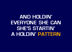 AND HOLDIN'
EVERYONE SHE CAN
SHE'S STARTIN'

A HULDIN' PATTERN