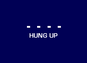 HUNG UP