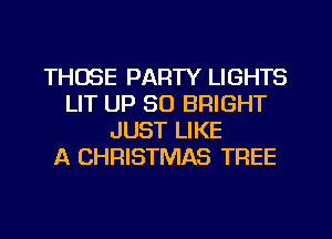 THOSE PARTY LIGHTS
LIT UP 30 BRIGHT
JUST LIKE
A CHRISTMAS TREE