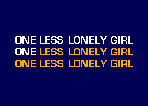 ONE LESS LONELY GIRL
ONE LESS LONELY GIRL
ONE LESS LONELY GIRL