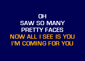 OH
SAW SO MANY
PRE'ITY FACES
NOW ALL I SEE IS YOU
I'M COMING FOR YOU