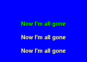 Now I'm all gone

Now I'm all gone

Now I'm all gone