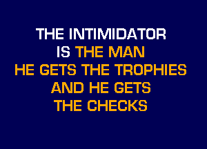 THE INTIMIDATOR
IS THE MAN
HE GETS THE TROPHIES
AND HE GETS
THE CHECKS