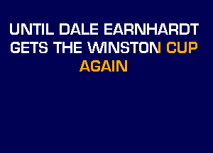 UNTIL DALE EARNHARDT
GETS THE WINSTON CUP
AGAIN