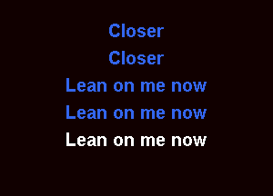 Lean on me now