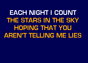 EACH NIGHT I COUNT
THE STARS IN THE SKY
HOPING THAT YOU
AREN'T TELLING ME LIES