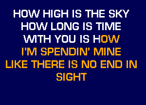 HOW HIGH IS THE SKY
HOW LONG IS TIME
WITH YOU IS HOW
I'M SPENDIN' MINE

LIKE THERE IS NO END IN
SIGHT