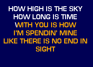HOW HIGH IS THE SKY
HOW LONG IS TIME
WITH YOU IS HOW
I'M SPENDIN' MINE

LIKE THERE IS NO END IN
SIGHT
