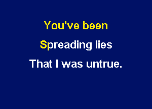 You've been

Spreading lies

That I was untrue.