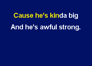 Cause he's kinda big

And he's awful strong.