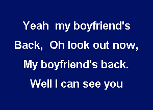 Yeah my boyfriend's
Back, Oh look out now,
My boyfriend's back.

Well I can see you