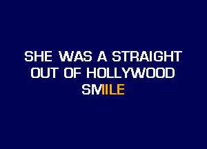 SHE WAS A STRAIGHT
OUT OF HOLLYWOOD

SMILE