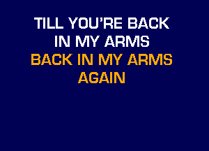 TILL YOU'RE BACK
IN MY ARMS
BACK IN MY ARMS

AGAIN