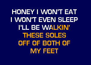 HONEY I WON'T EAT
I WON'T EVEN SLEEP
I'LL BE WALKIN'
THESE SOLES
OFF OF BOTH OF
MY FEET