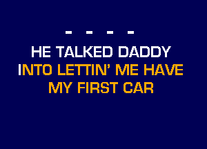 HE TALKED DADDY
INTO LETI'IN' ME HAVE
MY FIRST CAR