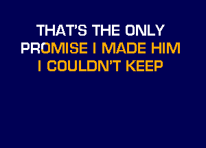 THAT'S THE ONLY
PROMISE I MADE HIM
I COULDN'T KEEP